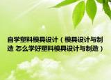自学塑料模具设计（模具设计与制造 怎么学好塑料模具设计与制造）