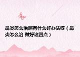 鼻炎怎么治啊有什么好办法呀（鼻炎怎么治 做好这四点）