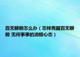 百无聊赖怎么办（怎样克服百无聊赖 无所事事的消极心态）