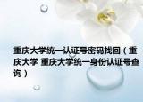 重庆大学统一认证号密码找回（重庆大学 重庆大学统一身份认证号查询）