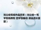刘立宏剪纸作品欣赏（刘立宏一笔字剪纸教程 四字祝福语 源远流长竖版）