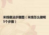 米线做法步骤图（米线怎么做呢5个步骤）