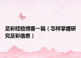 足彩经验博客一篇（怎样掌握研究足彩信息）