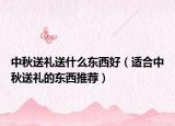 中秋送礼送什么东西好（适合中秋送礼的东西推荐）
