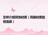 怎样介绍耳饰材质（耳链材质如何选择）