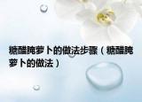 糖醋腌萝卜的做法步骤（糖醋腌萝卜的做法）