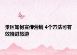 景区如何宣传营销 4个方法可有效推进旅游