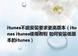 itunes不能安装要求更高版本（itunes itunes使用教程 如何安装低版本的itunes）