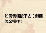 如何倒档按下去（倒档怎么操作）
