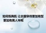 如何练胸肌 让衣服穿得更加有型 更加有男人味呢