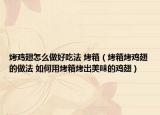 烤鸡翅怎么做好吃法 烤箱（烤箱烤鸡翅的做法 如何用烤箱烤出美味的鸡翅）