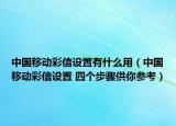 中国移动彩信设置有什么用（中国移动彩信设置 四个步骤供你参考）