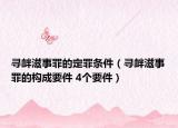 寻衅滋事罪的定罪条件（寻衅滋事罪的构成要件 4个要件）