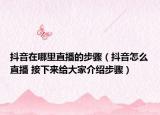 抖音在哪里直播的步骤（抖音怎么直播 接下来给大家介绍步骤）