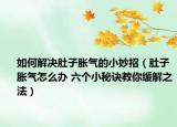 如何解决肚子胀气的小妙招（肚子胀气怎么办 六个小秘诀教你缓解之法）