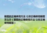 眼霜的正确使用方法 让你正确使用眼霜怎么办（眼霜的正确使用方法 让你正确使用眼霜）