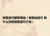 销售技巧都有哪些（销售的技巧 有什么好的销售技巧介绍）