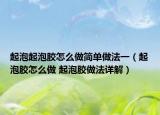 起泡起泡胶怎么做简单做法一（起泡胶怎么做 起泡胶做法详解）