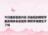 今日最新更新内容 还俗后的柳智宇最直观体会是加班 柳智宇结婚生子了吗