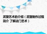 泥塑艺术的介绍（泥塑制作过程简介 了解这门艺术）