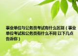 事业单位与公务员考试有什么区别（事业单位考试和公务员有什么不同 以下几点告诉你）