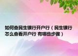 如何查民生银行开户行（民生银行怎么查看开户行 有哪些步骤）