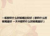 一般酸奶什么时候喝比较好（酸奶什么时候喝最好 一天中酸奶什么时候喝最好）