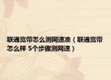 联通宽带怎么测网速准（联通宽带怎么样 5个步骤测网速）
