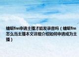 蜻蜓fm申请主播才能发录音吗（蜻蜓fm怎么当主播本文详细介绍如何申请成为主播）