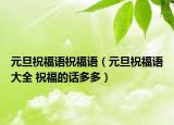 元旦祝福语祝福语（元旦祝福语大全 祝福的话多多）