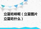 立夏吃啥呢（立夏图片 立夏吃什么）