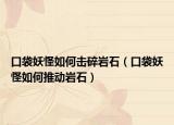 口袋妖怪如何击碎岩石（口袋妖怪如何推动岩石）