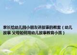 家长给幼儿园小朋友讲故事的教案（幼儿故事 父母如何用幼儿故事教育小孩）