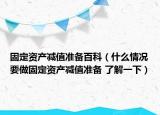 固定资产减值准备百科（什么情况要做固定资产减值准备 了解一下）