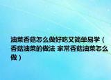 油菜香菇怎么做好吃又简单易学（香菇油菜的做法 家常香菇油菜怎么做）