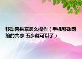移动网共享怎么操作（手机移动网络的共享 五步就可以了）