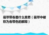 翡翠带春是什么意思（翡翠中被称为春带色的解释）