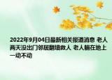 2022年9月04日最新相关报道消息 老人两天没出门邻居翻墙救人 老人躺在地上一动不动