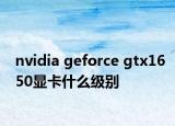 nvidia geforce gtx1650显卡什么级别