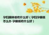 孕妇酮体低吃什么好（孕妇孕酮低怎么办 孕酮低吃什么好）