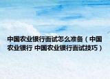 中国农业银行面试怎么准备（中国农业银行 中国农业银行面试技巧）