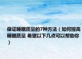 保证睡眠质量的7种方法（如何提高睡眠质量 希望以下几点可以帮助你）
