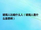 玻璃人比喻什么人（玻璃人是什么意思啊）