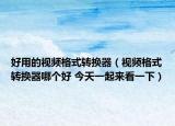好用的视频格式转换器（视频格式转换器哪个好 今天一起来看一下）