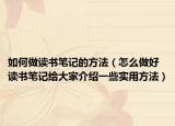 如何做读书笔记的方法（怎么做好读书笔记给大家介绍一些实用方法）