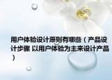 用户体验设计原则有哪些（产品设计步骤 以用户体验为主来设计产品）