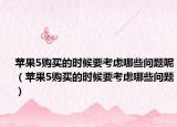 苹果5购买的时候要考虑哪些问题呢（苹果5购买的时候要考虑哪些问题）