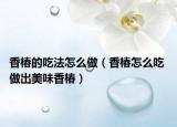 香椿的吃法怎么做（香椿怎么吃 做出美味香椿）