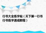 行书大全练字帖（天下第一行书 行书练字速成教程）