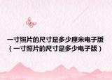 一寸照片的尺寸是多少厘米电子版（一寸照片的尺寸是多少电子版）